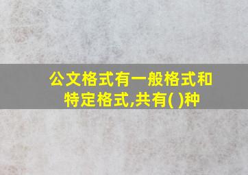 公文格式有一般格式和特定格式,共有( )种